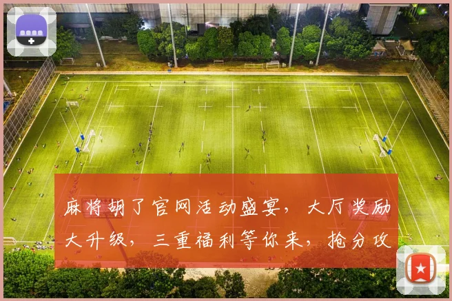 麻将胡了官网活动盛宴，大厅奖励大升级，三重福利等你来，抢分攻略曝光中...