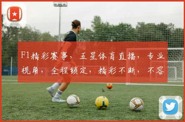 F1精彩赛事，五星体育直播，专业视角，全程锁定，精彩不断，不容错过